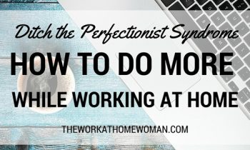 Ditch the Perfectionist Syndrome: How to Do More While Working at Home